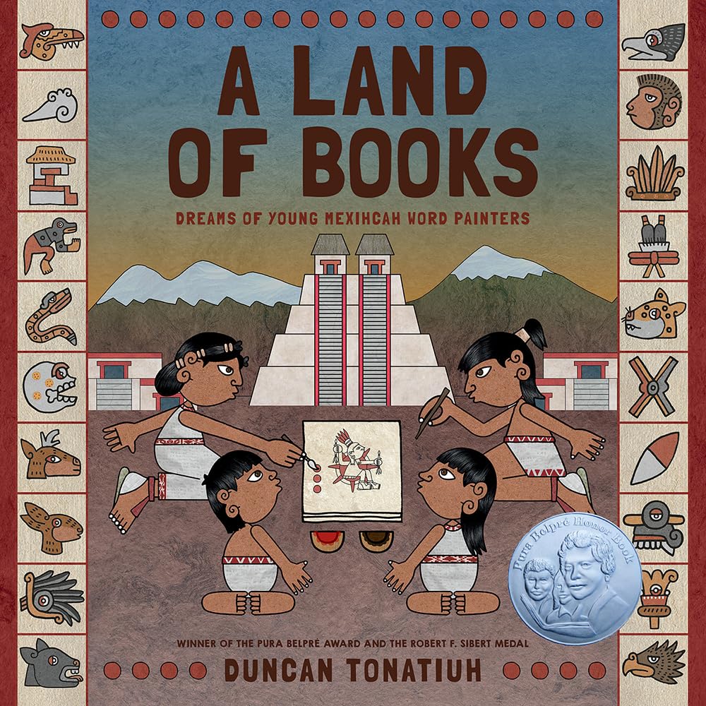 The cover of A Land of Books: Dreams of Young Mexihcah Word Painters by Duncan Tonatiuh features characters in traditional attire crafting a book like ancient codices, with mountains and pyramids in the background, and a silver award medal on the bottom right.