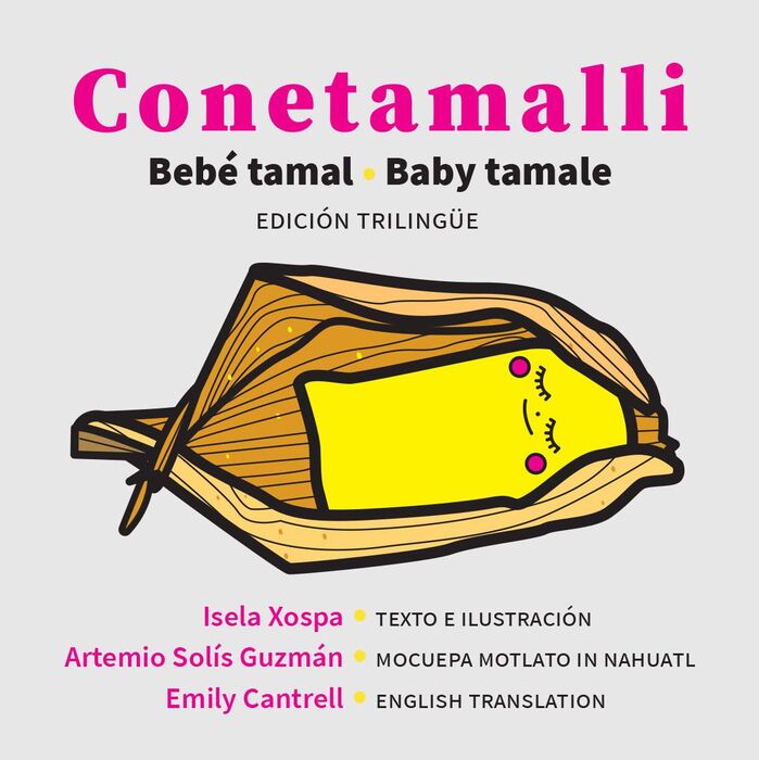 A baby tamale illustration with a cherubic face wrapped in a corn husk, titled Conetamalli in bold pink, credits Isela Xospa for text, Artemio SolÃs Guzmán for the illustration, and Emily Cantrell for English and Nahuatl translations in this trilingual board book.