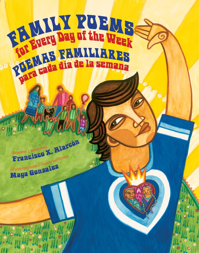The colorful book cover titled Family Poems for Every Day of the Week: Poemas Familiares Para Cada Día de la S, a bilingual collection by Francisco X. Alarcón, illustrated by Maya Gonzalez, features a person with outstretched arms and heart design on their shirt, capturing childhood experiences.