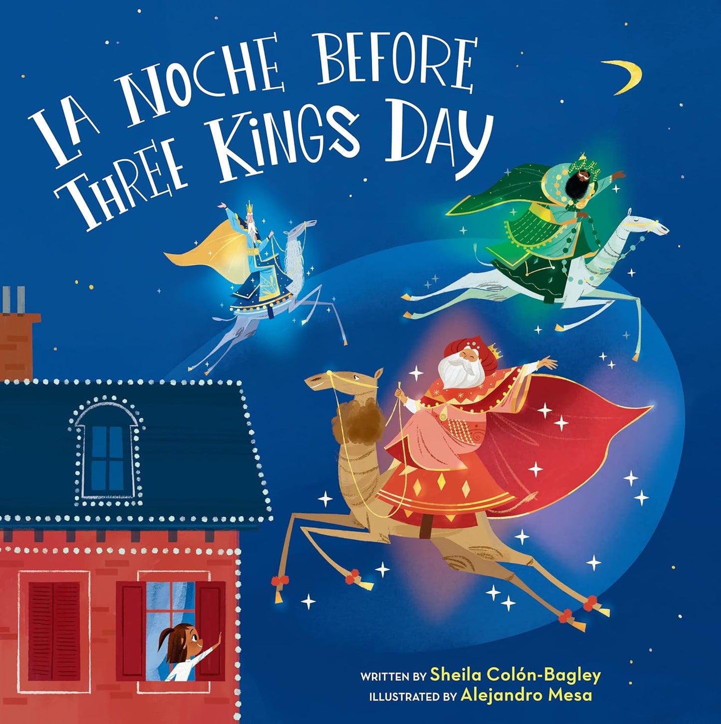 The cover of La Noche Before Three Kings Day depicts a magical holiday scene with three kings on camels soaring through a starry sky over a brick building. At the bottom, it features bilingual text: “Written by Sheila Colón-Bagley, Illustrated by Alejandro Mesa.”.