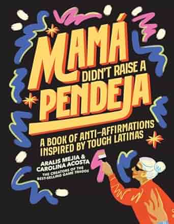 The book Mama Didnt Raise a Pendeja by Aralis Mejia and Carolina Acosta is adorned with bold, colorful typography and an illustration of a sunglasses-clad person pointing upward, conveying anti-affirmations inspired by resilient Latinas.