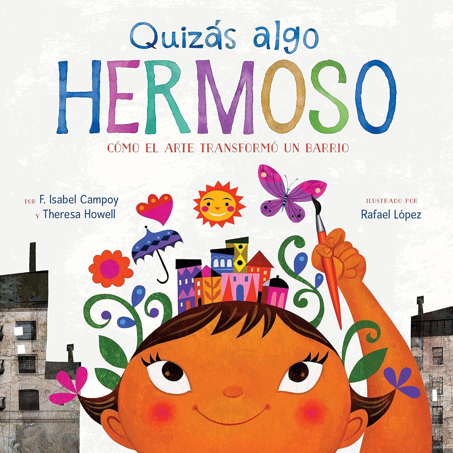 The book cover of Quizás Algo Hermoso: Cómo el arte transformó un barrio by F. Isabel Campoy and Theresa Howell, illustrated by Rafael López, features a child surrounded by vibrant elements like a sun, butterfly, fish, and flowers against an urban building backdrop.