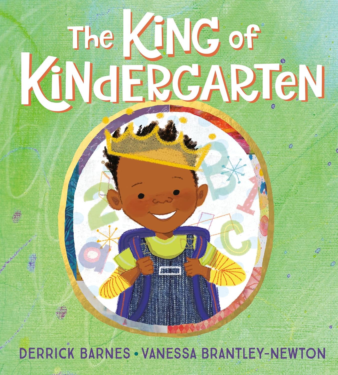 The book cover of The King of Kindergarten by Newbery Honor author Derrick Barnes shows a smiling crowned child with a backpack. A green background decorated with vibrant letters and numbers captures the joy and excitement of beginning kindergarten.