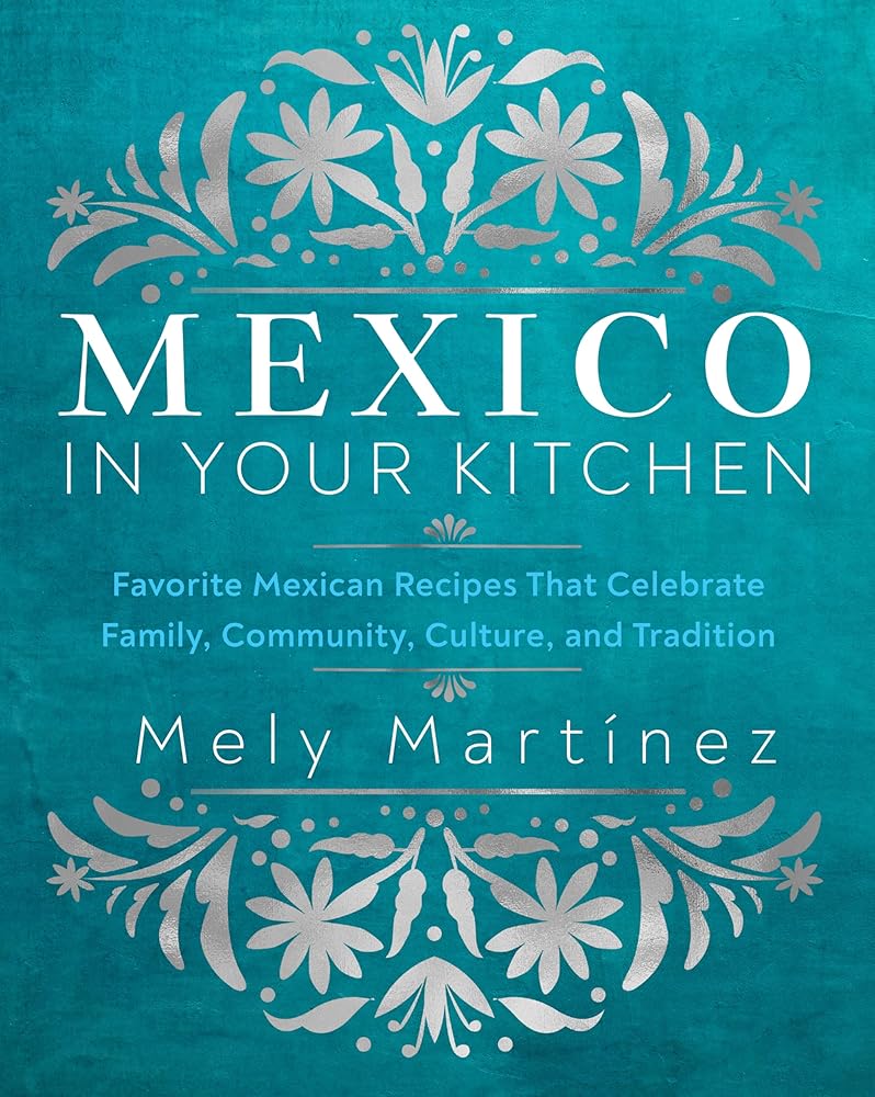 Mexico in Your Kitchen: Favorite Mexican Recipes That Celebrate Family, Community, Culture, and Tradition cover image