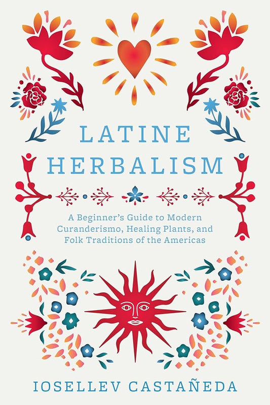 Latine Herbalism: A Beginner's Guide to Modern Curanderismo, Healing Plants, and Folk Traditions of the Americas cover image