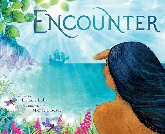 The cover of the book Encounter by Indigenous creators Brittany Luby and Michaela Goade features a person with long dark hair gazing at a ship on the ocean, surrounded by vibrant foliage and flowers, showcasing Goades artistic flair.