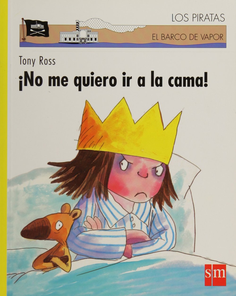 Cover of No me quiero ir a la cama by Tony Ross. It shows an illustrated child, resembling a little princesa, with a yellow crown and striped pajamas, looking upset in bed with a brown toy animal nearby. Part of the series Los Piratas El Barco de Vapor, beloved by padres.
