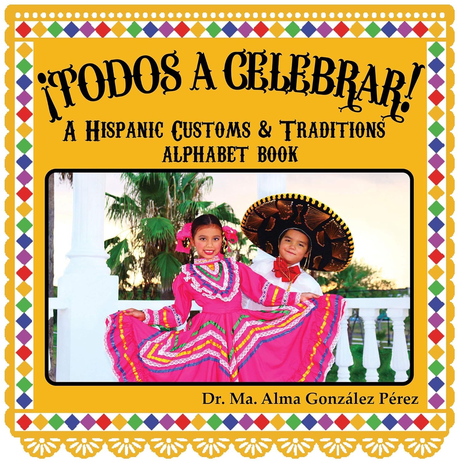 Cover of ¡Todos a Celebrar! A Hispanic Customs & Traditions Alphabet Book (Bilingual) by Dr. Ma. Alma González Pérez, celebrating Hispanic culture with two children in traditional attire and a vibrant, festive design.