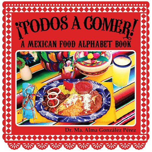 The cover of ¡Todos a Comer! A Mexican Food Alphabet Book (Bilingual English and Spanish) by Dr. Ma. Alma González Pérez features Mexican food on a plate, a drink, colorful decorations, and a folk art doll against a vibrant backdrop—ideal for childrens picture book collections!.